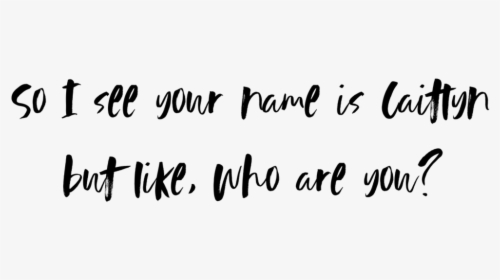So I See Your Name Is Caitlyn But Like, Who Are You - Calligraphy, HD Png Download, Transparent PNG