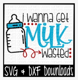 Free I Wanna Get Milk Wasted Cut File Crafter File - Poster, HD Png Download, Transparent PNG