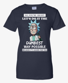 Rick And Morty You Re Right Let S Do It The Dumbest, HD Png Download, Transparent PNG