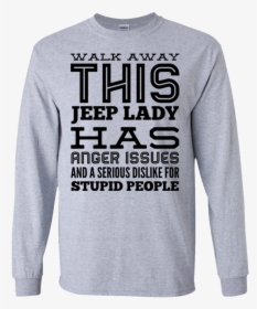 Walk Away This Jeep Lady Has Anger Issues And Serious - Long-sleeved T-shirt, HD Png Download, Transparent PNG