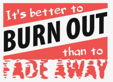 It S Better To Burn Out, Than To Fade Away Png - Rather To Be Burn Than To Fade Away, Transparent Png, Transparent PNG