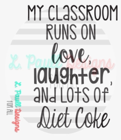 My Classroom Runs On Love Laughter And Diet Coke , - My Classroom Runs On Love Laughter And Diet Coke, HD Png Download, Transparent PNG