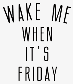 Wake Me Up When It S Friday , Png Download - Wake Me When It's Friday Png, Transparent Png, Transparent PNG
