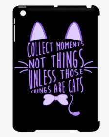Collect Moments Not Things Cat Tablet Covers - Collect Moment Not Things Unless Those Things, HD Png Download, Transparent PNG