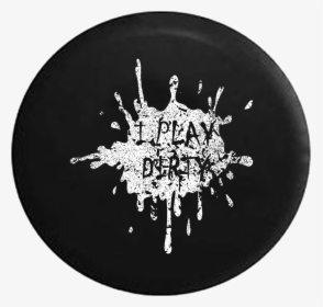 I Play Dirty Mud Splatter Jeep Camper Spare Tire Cover - Get Dirty Tires Cover, HD Png Download, Transparent PNG