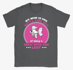 Being Of A Crazy Betta Fish Lady - Shirt, HD Png Download, Transparent PNG