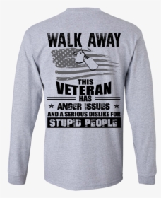 Image 1115px Walk Away This Veteran Has Anger Issuse - Long-sleeved T-shirt, HD Png Download, Transparent PNG