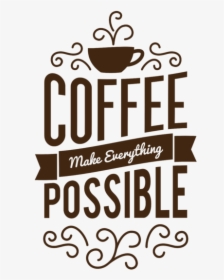 Coffee Make Everything Possible, HD Png Download, Transparent PNG