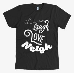 Live Laugh Love Neigh // - Respect Existence Or Expect Resistance T Shirt, HD Png Download, Transparent PNG