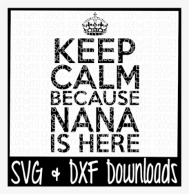 Free Keep Calm Because Nana Is Here Cutting File Crafter - Keep Calm, HD Png Download, Transparent PNG