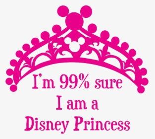 I M 99% Sure I Am A Disney Princess, HD Png Download, Transparent PNG