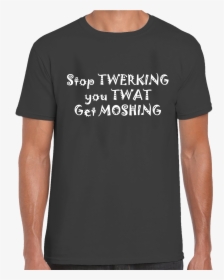 Stop Twerking You Twat Get Moshing T-shirt - Active Shirt, HD Png Download, Transparent PNG