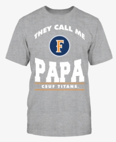 They Call Me Papa Cal State Fullerton Csuf Shirt - T-shirt, HD Png Download, Transparent PNG