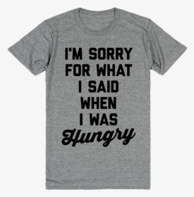I M Sorry For What I Said When I Was Hungry - Active Shirt, HD Png Download, Transparent PNG