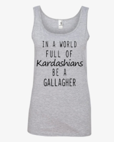 In A World Full Of Kardashians Be A Gallagher Shirt,, HD Png Download, Transparent PNG
