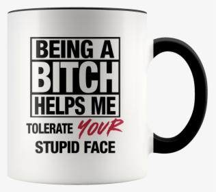 Being A Bitch Helps Me Tolerate Your Stupid Face Mug - Discovere, HD Png Download, Transparent PNG