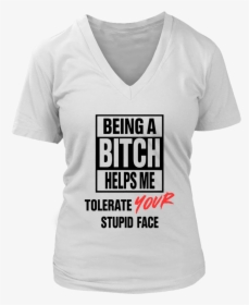 Being A Bitch Helps Me Tolerate Your Stupid Face Shirt - Active Shirt, HD Png Download, Transparent PNG