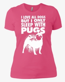 I Love All Dogs Only Sleep With Pugs Ladies Tshirt - Pug, HD Png Download, Transparent PNG