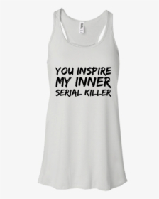 You Inspire My Inner Serial Killer Flowy Racerback - Active Tank, HD Png Download, Transparent PNG