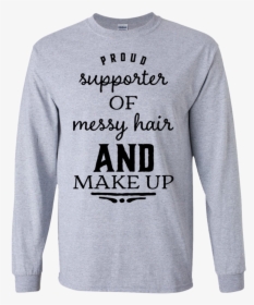 Proud Supporter Of Messy Hair And Make Up Ls T-shirt - Shirt, HD Png Download, Transparent PNG