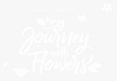 Ask Me About My Journey With Flowers Sep 2018 , Png - Calligraphy, Transparent Png, Transparent PNG