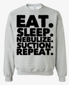 Eat - Sleep - Nebulize - Suction - Repeat - Sweatshirt - Shirt, HD Png Download, Transparent PNG