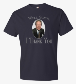 Well Suzy, I Thank You , Png Download - T Shirt, Transparent Png, Transparent PNG