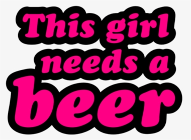 Girl Needs A Beer, HD Png Download, Transparent PNG
