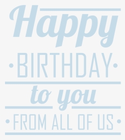 Happy Birthday To You From All Of Us Png Clip Art, Transparent Png, Transparent PNG