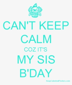 Can T Keep Calm Coz It S My Sis B Day Poster   Title - Campus Journalist, HD Png Download, Transparent PNG