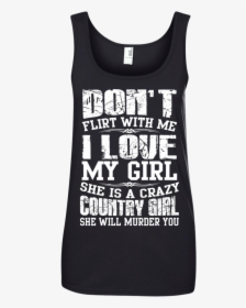 Don T Flirt With Me I Love My Girl She Is A Crazy Country - Active Tank, HD Png Download, Transparent PNG