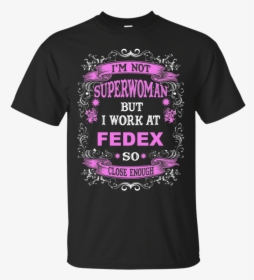 I M Not Superwoman But I Work At Fedex So Close Enough - I M Work At Shirt, HD Png Download, Transparent PNG