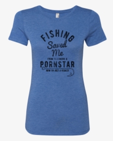 Fishing Saved Me From Becoming A Pornstar Now I M Just - T-shirt, HD Png Download, Transparent PNG