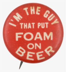 I M The Guy That Put Foam On Beer Beer Button Museum, HD Png Download, Transparent PNG