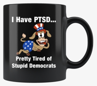 I Have Ptsd Pretty Tired Of Stupid Democrats Mug - Have Ptsd Pretty Tired Of Stupid Democrats, HD Png Download, Transparent PNG