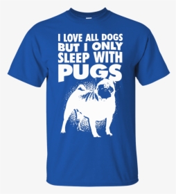 I Love All Dogs Only Sleep With Pugs Tshirt Blue - Pug, HD Png Download, Transparent PNG