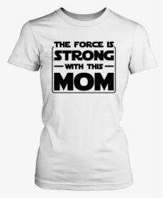The Force Is Strong With This Mom - Abortion Rights T Shirt, HD Png Download, Transparent PNG