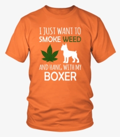 I Just Want To Smoke Weed And Hang Out With My Boxer - T-shirt, HD Png Download, Transparent PNG