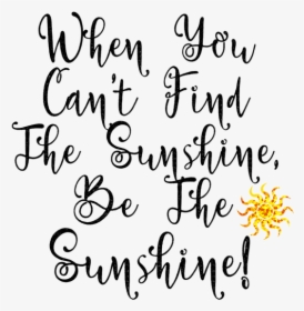 Quotes When You Can T Find The Sunshine Be The Sunshine, HD Png Download, Transparent PNG