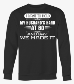 I Want To Hold My Husband S Hand At 80 And Say We Made - Long-sleeved T-shirt, HD Png Download, Transparent PNG